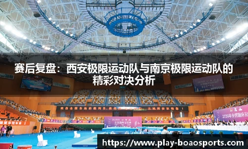 赛后复盘：西安极限运动队与南京极限运动队的精彩对决分析